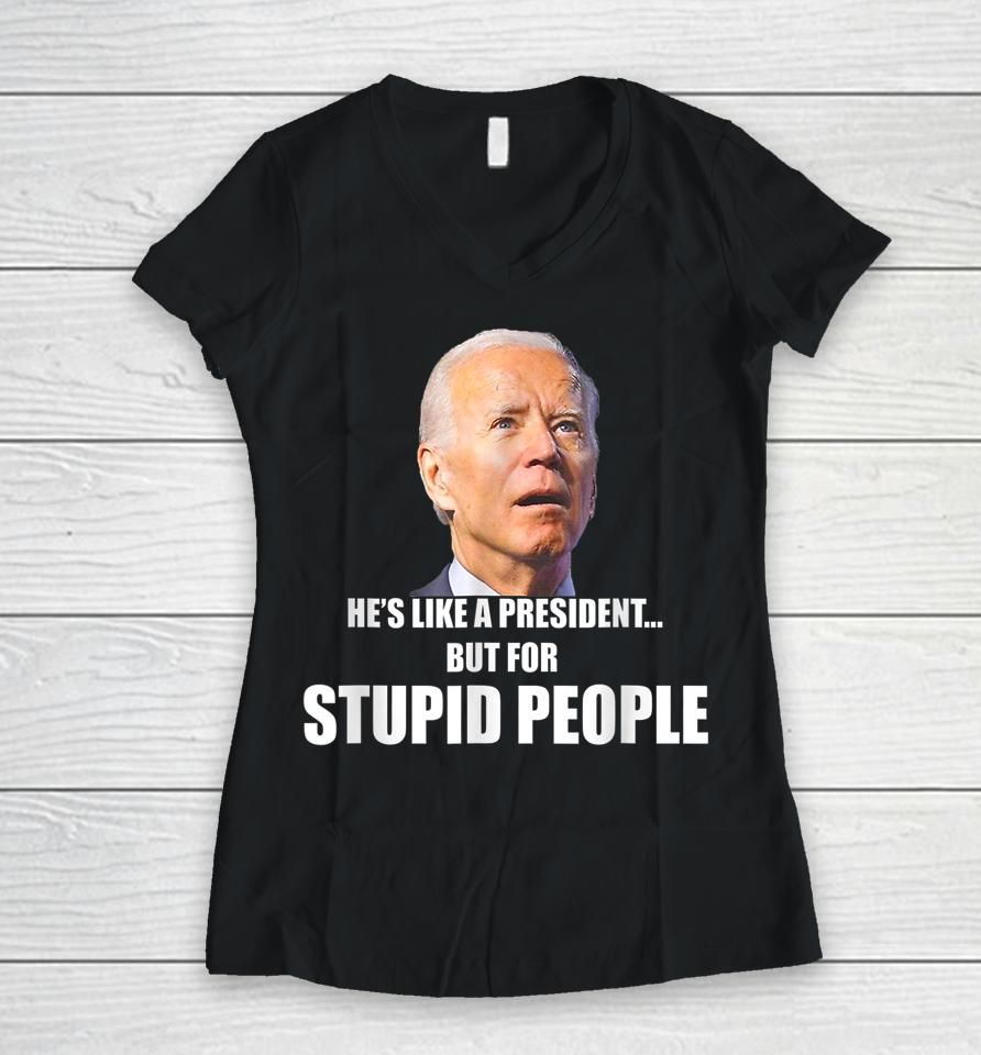 Anti Biden He's Like A President But For Stupid People Women V-Neck T-Shirt
