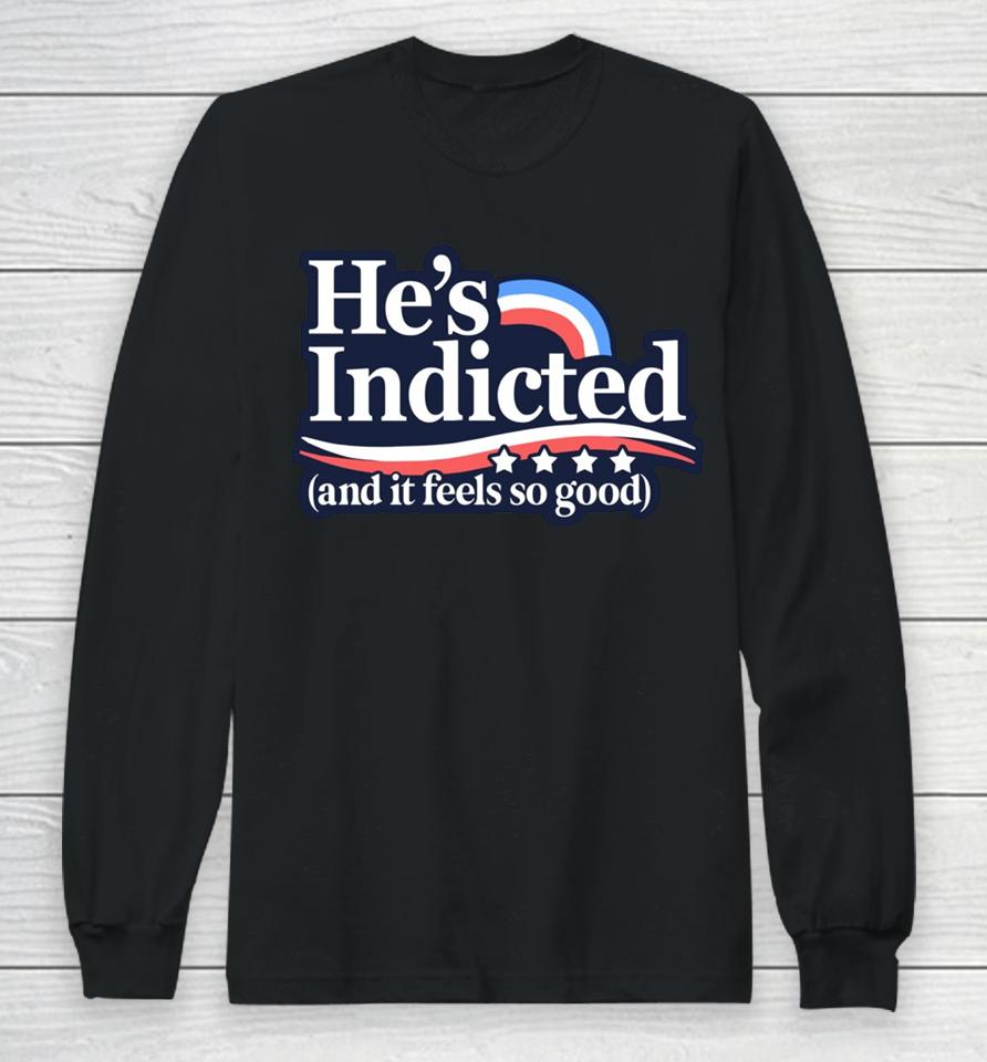 Anti Donald Trump He's Indicted And It Feels So Good Long Sleeve T-Shirt