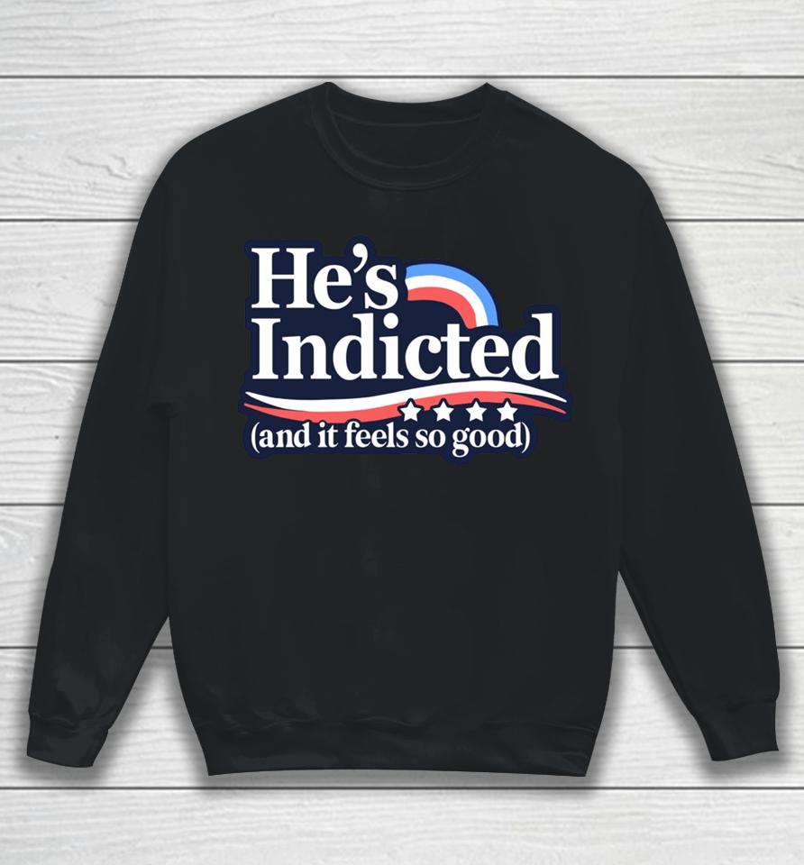 Anti Donald Trump He's Indicted And It Feels So Good Sweatshirt