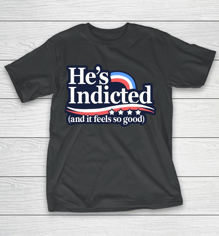 Anti Donald Trump He's Indicted And It Feels So Good T-Shirt