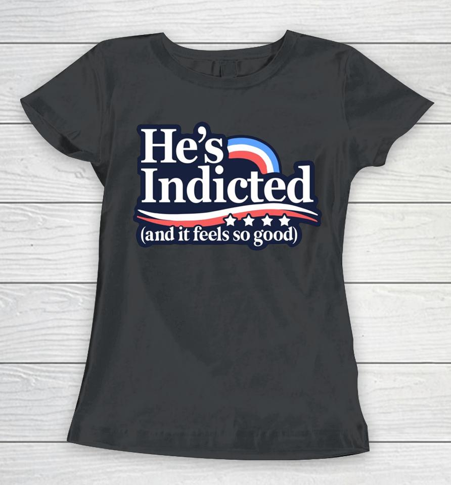 Anti Donald Trump He's Indicted And It Feels So Good Women T-Shirt