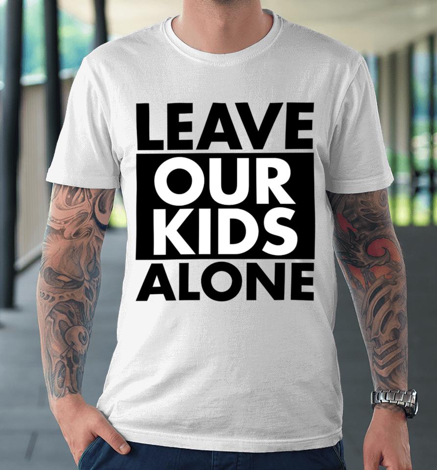Anti-Lgbt Leave Our Kids Alone Premium T-Shirt