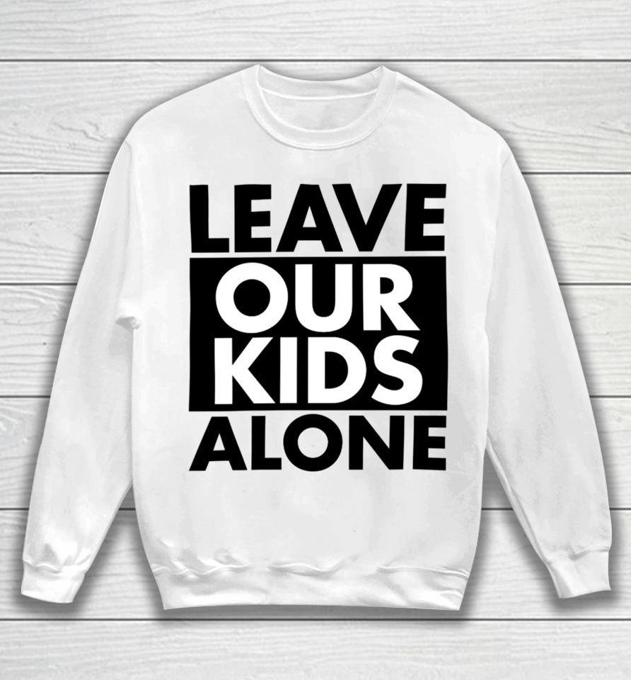 Anti-Lgbt Leave Our Kids Alone Sweatshirt