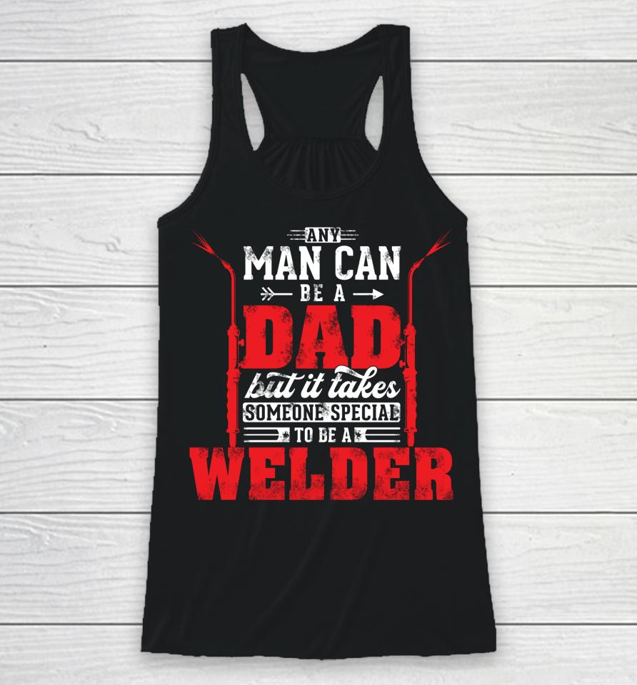 Any Man Can Be A Dad Special One A Welder Funny Welding Racerback Tank