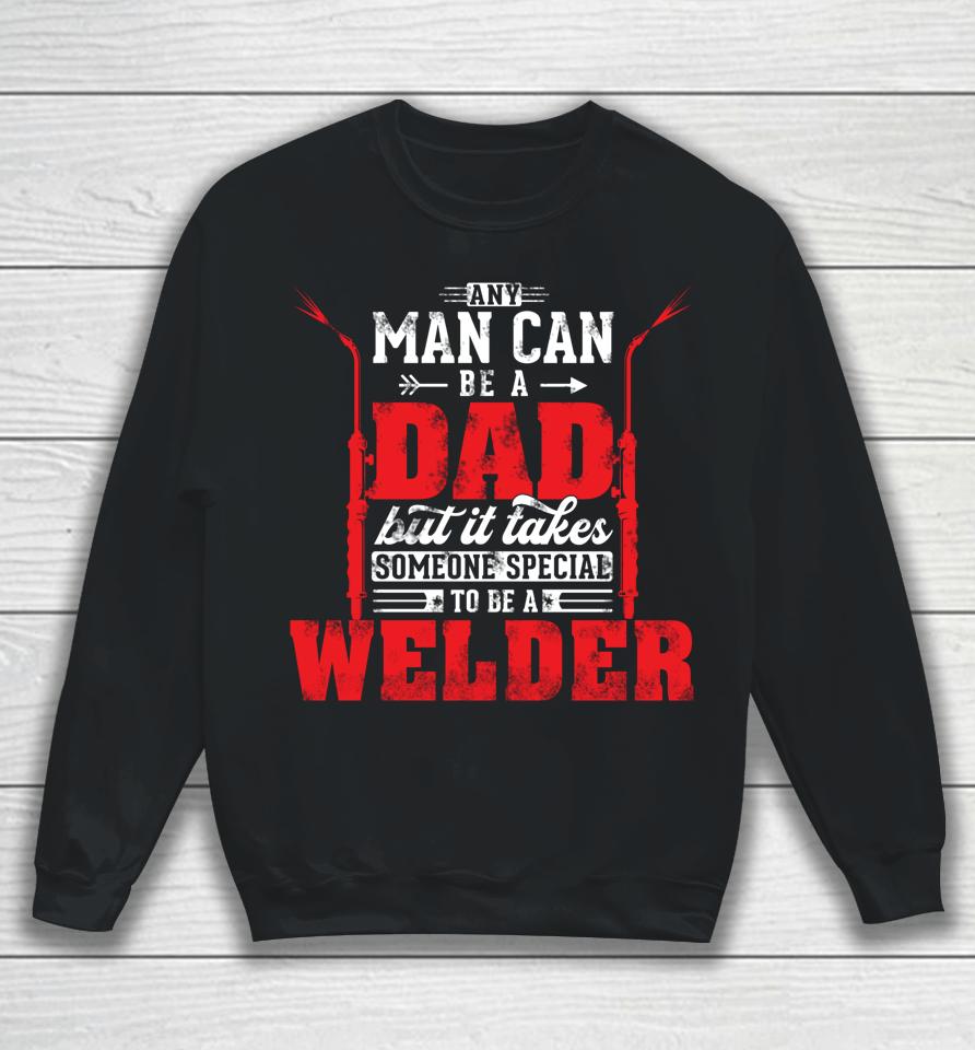 Any Man Can Be A Dad Special One A Welder Funny Welding Sweatshirt