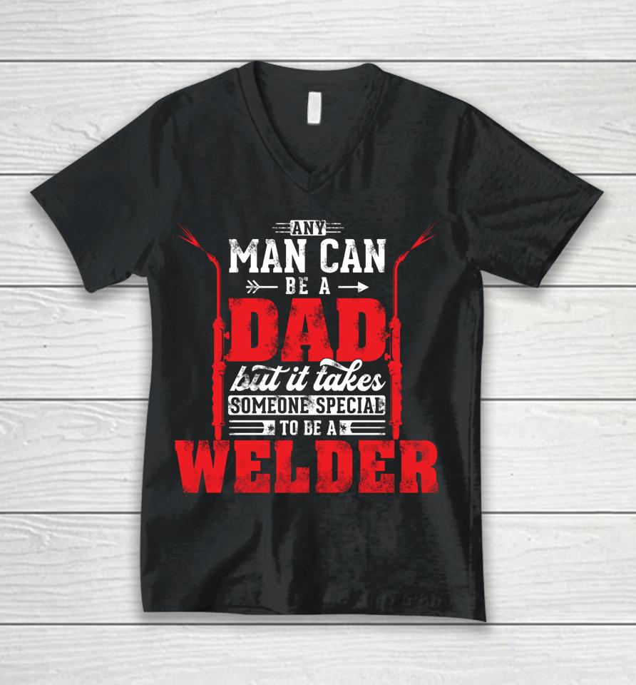 Any Man Can Be A Dad Special One A Welder Funny Welding Unisex V-Neck T-Shirt