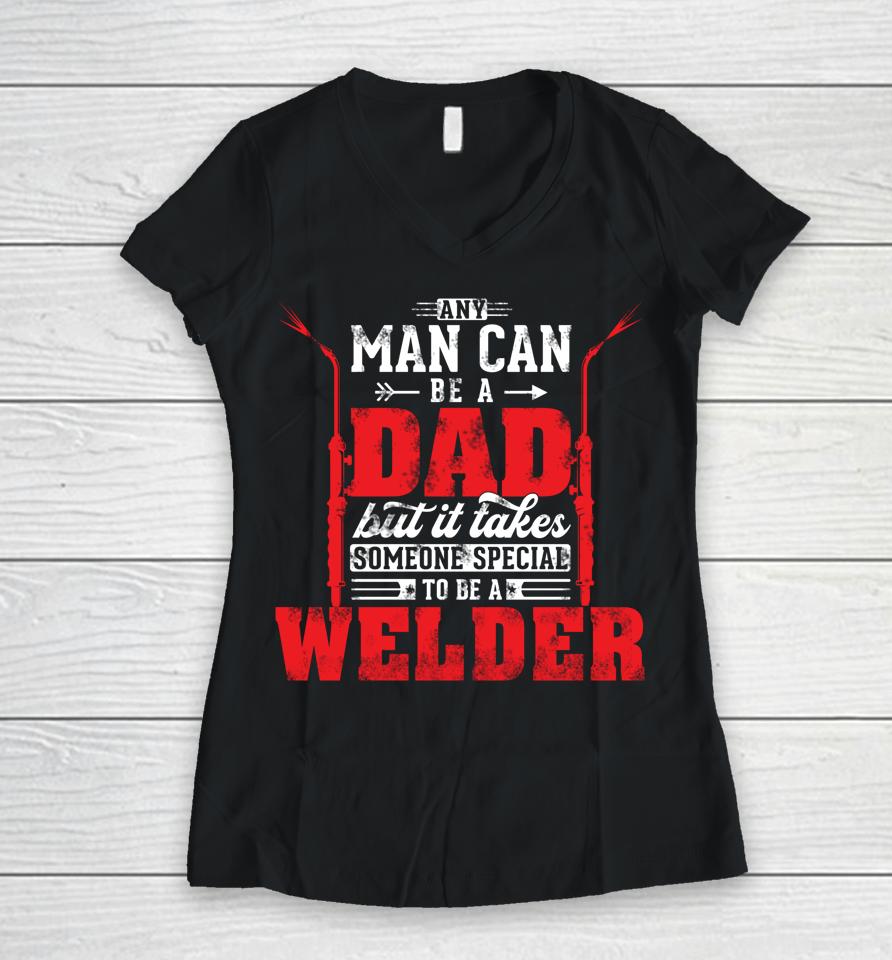 Any Man Can Be A Dad Special One A Welder Funny Welding Women V-Neck T-Shirt