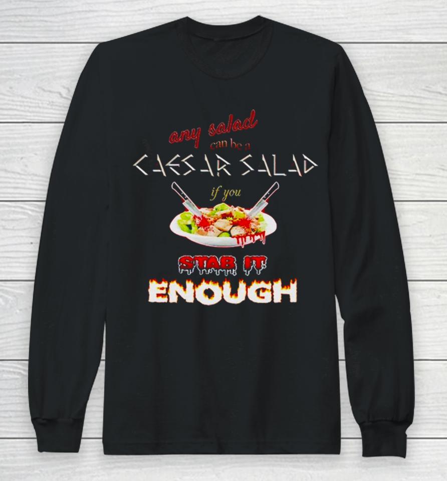Any Salad Can Be A Caesar Salad If You Stab It Enough Long Sleeve T-Shirt
