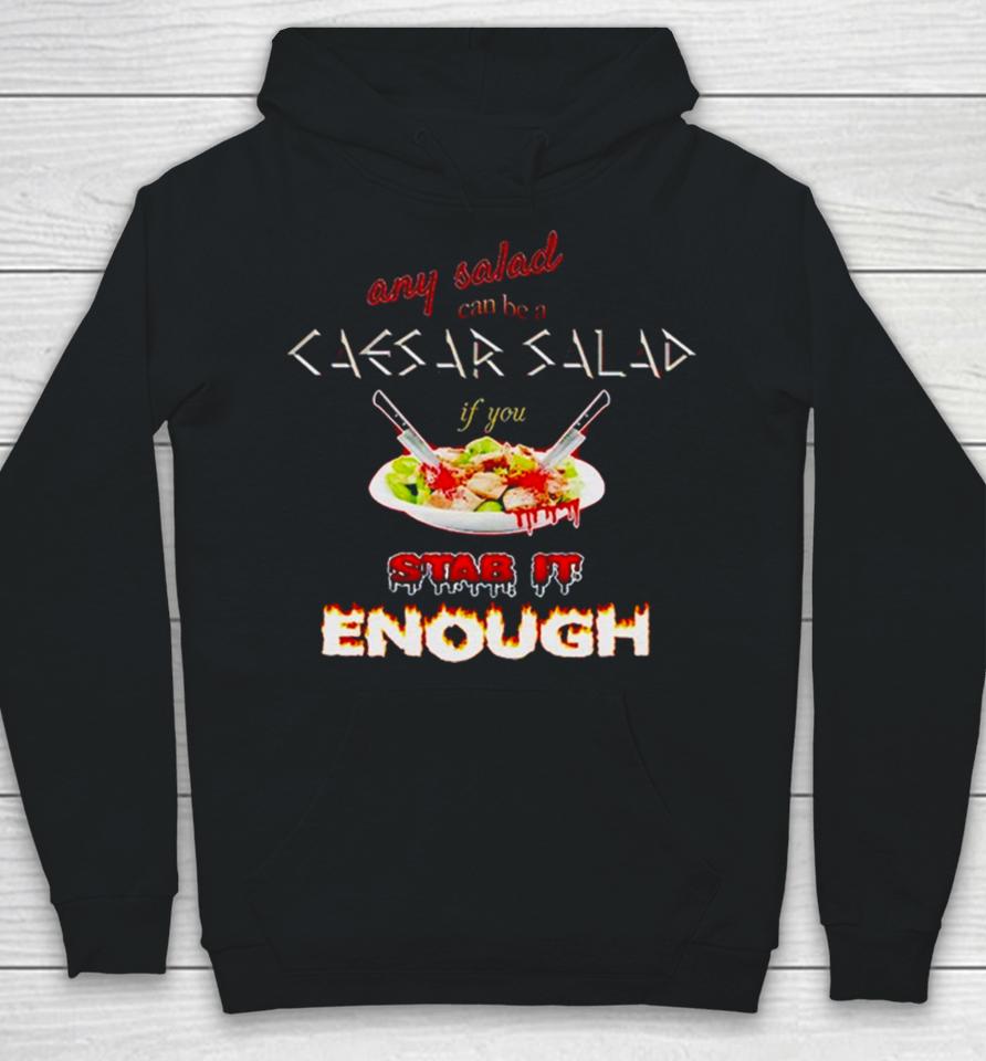 Any Salad Can Be A Caesar Salad If You Stab It Enough Hoodie