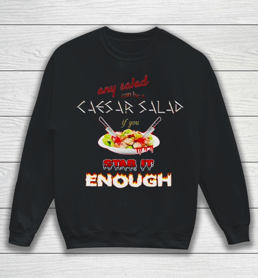 Any Salad Can Be A Caesar Salad If You Stab It Enough Sweatshirt