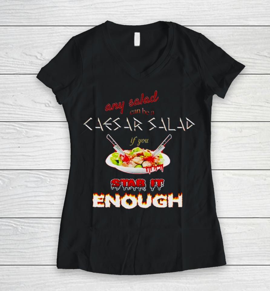 Any Salad Can Be A Caesar Salad If You Stab It Enough Women V-Neck T-Shirt