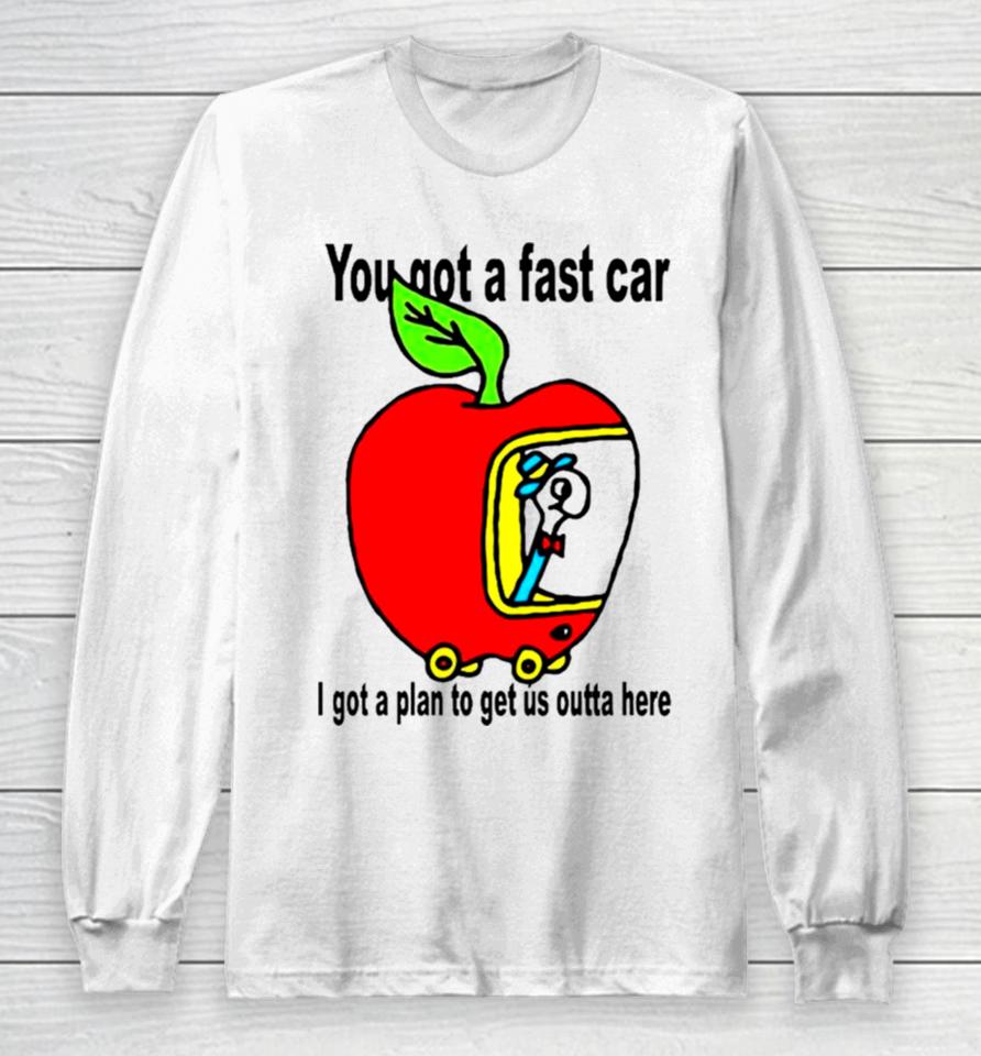 Apple You Got A Fast Car I Got A Plan To Get Us Outta Here Long Sleeve T-Shirt