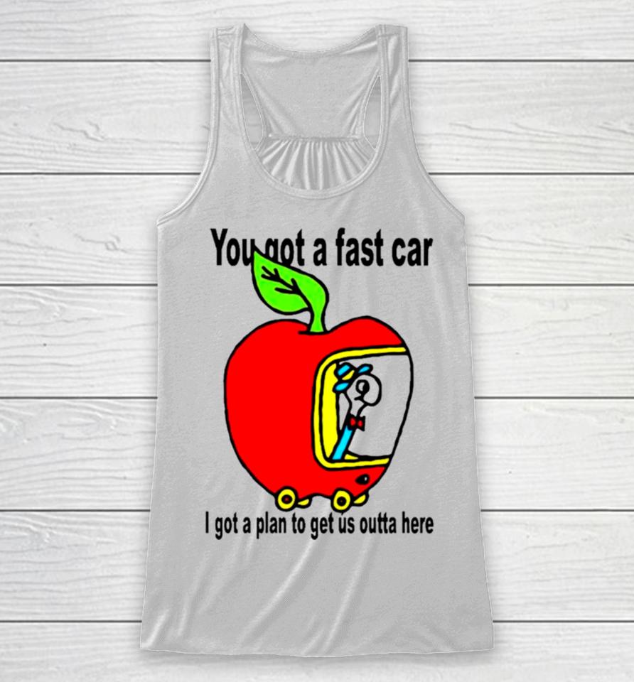 Apple You Got A Fast Car I Got A Plan To Get Us Outta Here Racerback Tank