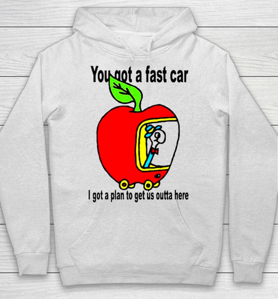 Apple You Got A Fast Car I Got A Plan To Get Us Outta Here Hoodie