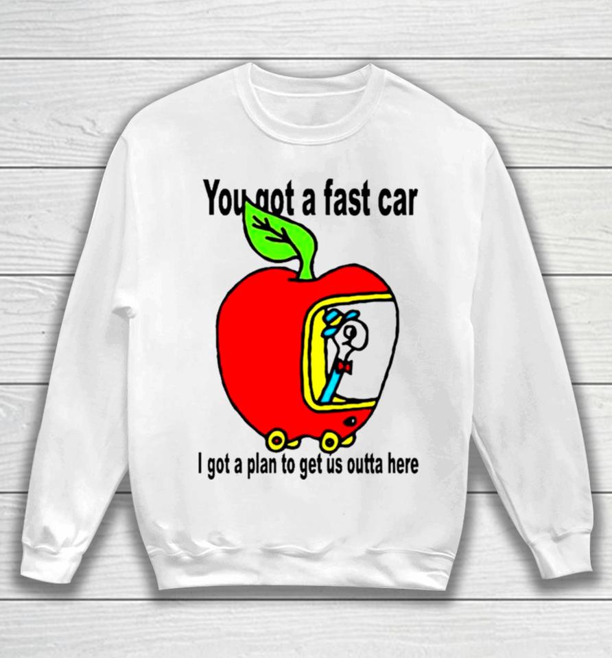 Apple You Got A Fast Car I Got A Plan To Get Us Outta Here Sweatshirt