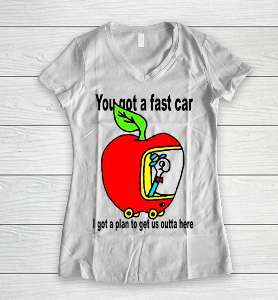 Apple You Got A Fast Car I Got A Plan To Get Us Outta Here Women V-Neck T-Shirt
