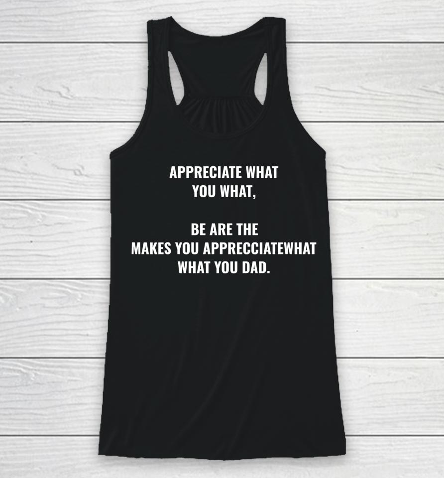 Appreciate What You What Be Are The Makes You Appreciate Racerback Tank