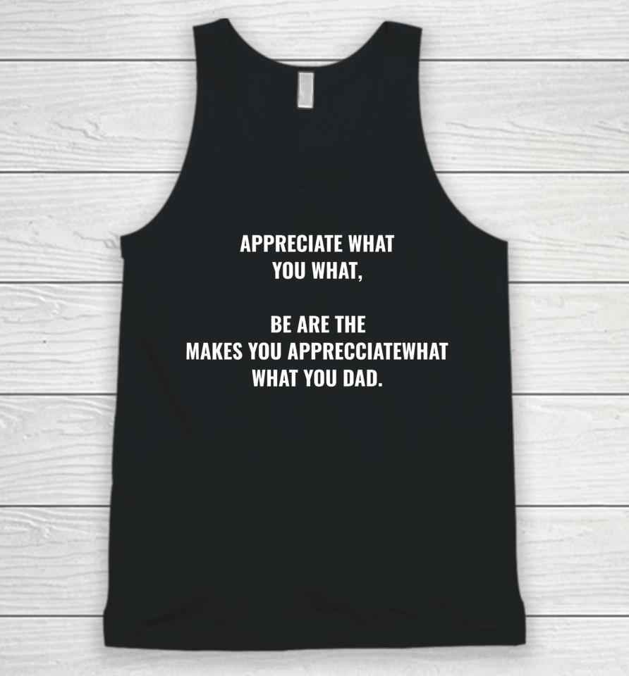 Appreciate What You What Be Are The Makes You Appreciate Unisex Tank Top