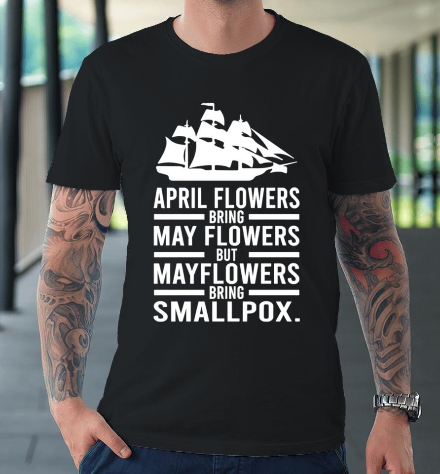 April Showers Bring May Flowers But Mayflowers Bring Smallpox Premium T-Shirt
