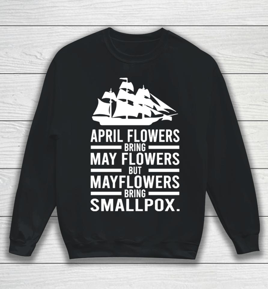 April Showers Bring May Flowers But Mayflowers Bring Smallpox Sweatshirt