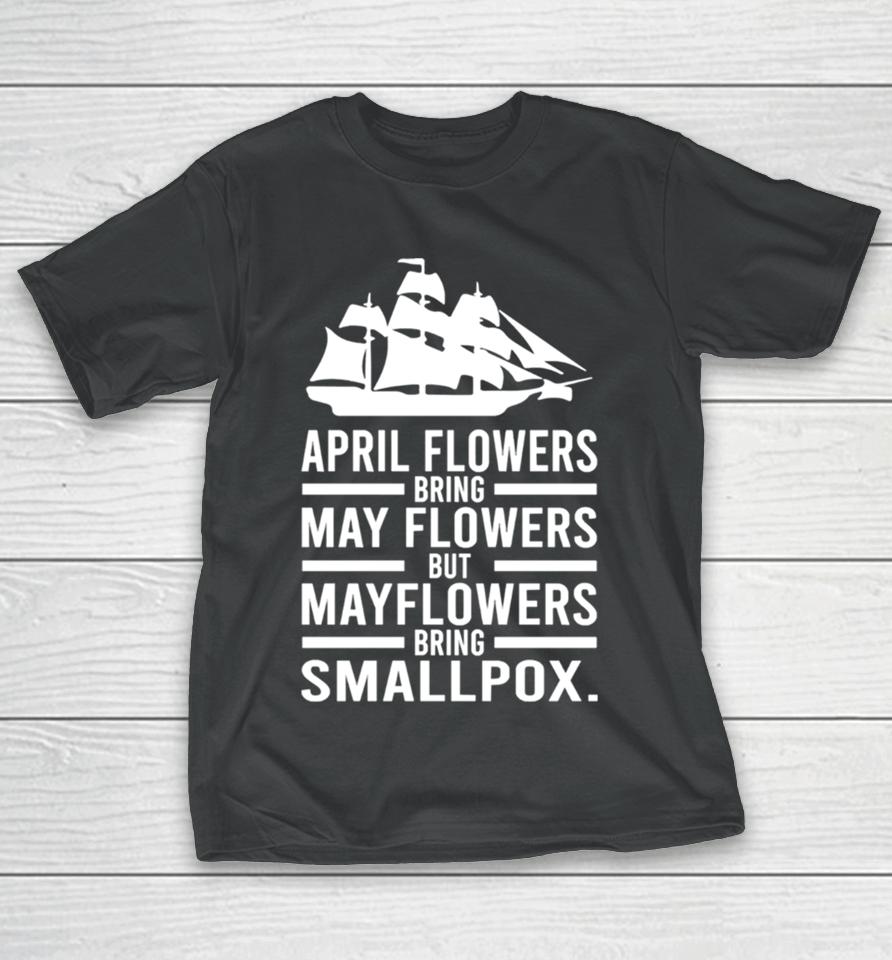 April Showers Bring May Flowers But Mayflowers Bring Smallpox T-Shirt