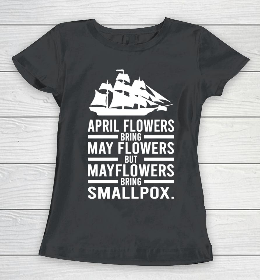 April Showers Bring May Flowers But Mayflowers Bring Smallpox Women T-Shirt