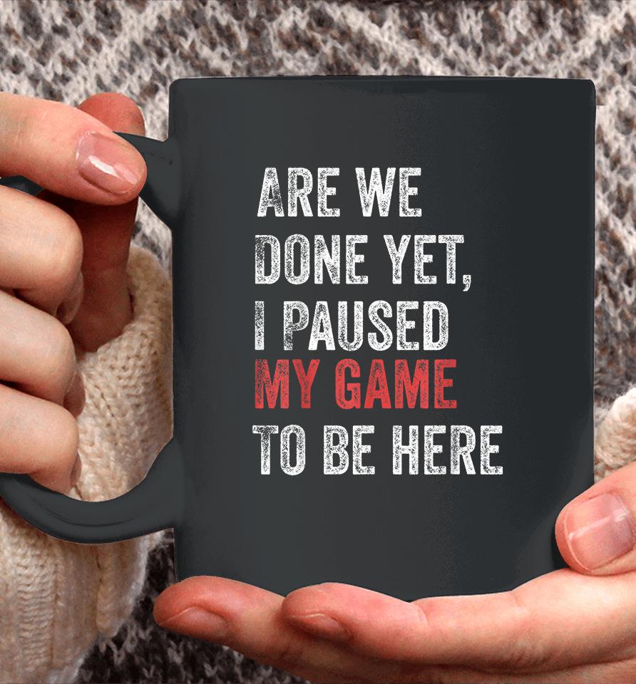 Are We Done Yet I Paused My Game To Be Here Coffee Mug