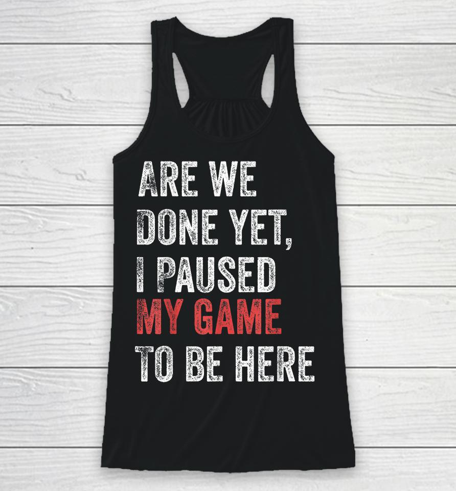 Are We Done Yet I Paused My Game To Be Here Racerback Tank