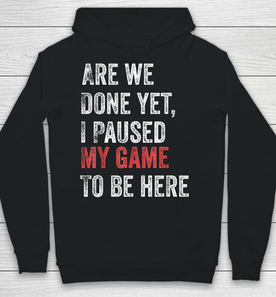 Are We Done Yet I Paused My Game To Be Here Hoodie