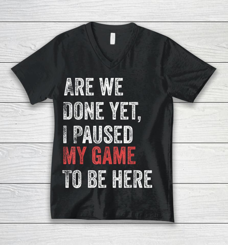 Are We Done Yet I Paused My Game To Be Here Unisex V-Neck T-Shirt