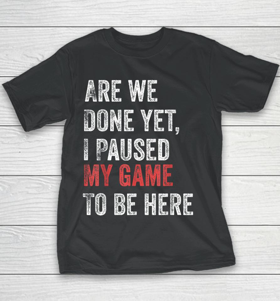 Are We Done Yet I Paused My Game To Be Here Youth T-Shirt