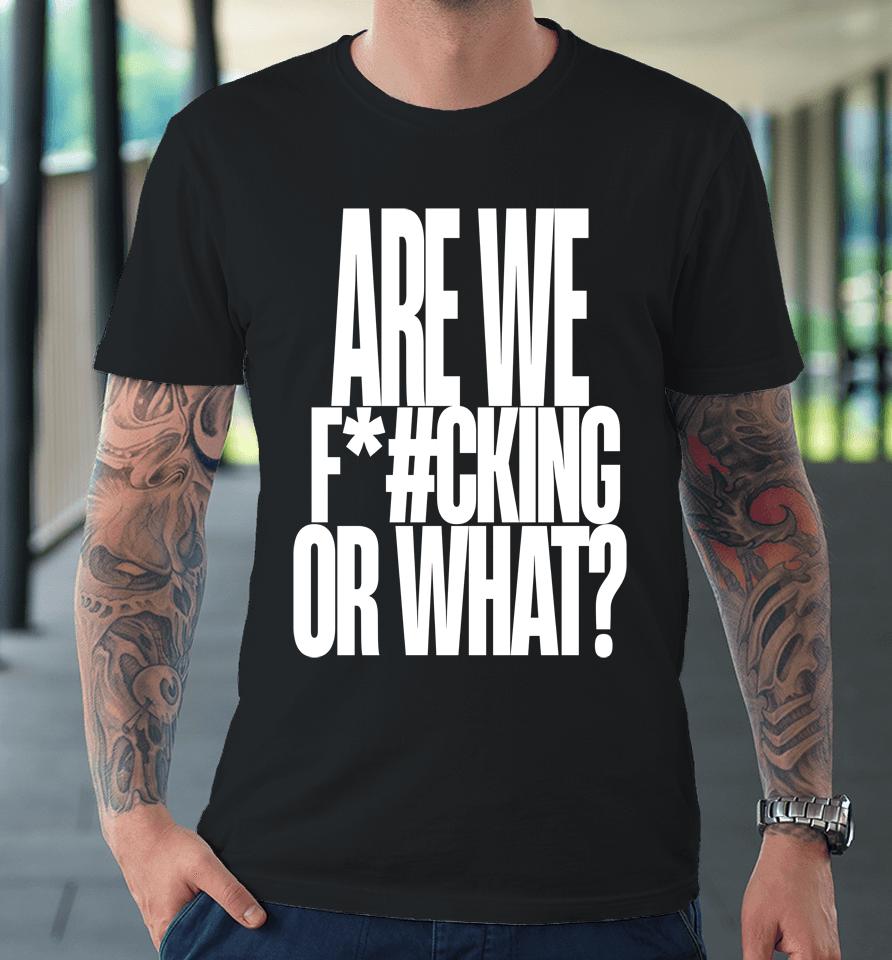 Are We Fucking Or What Premium T-Shirt