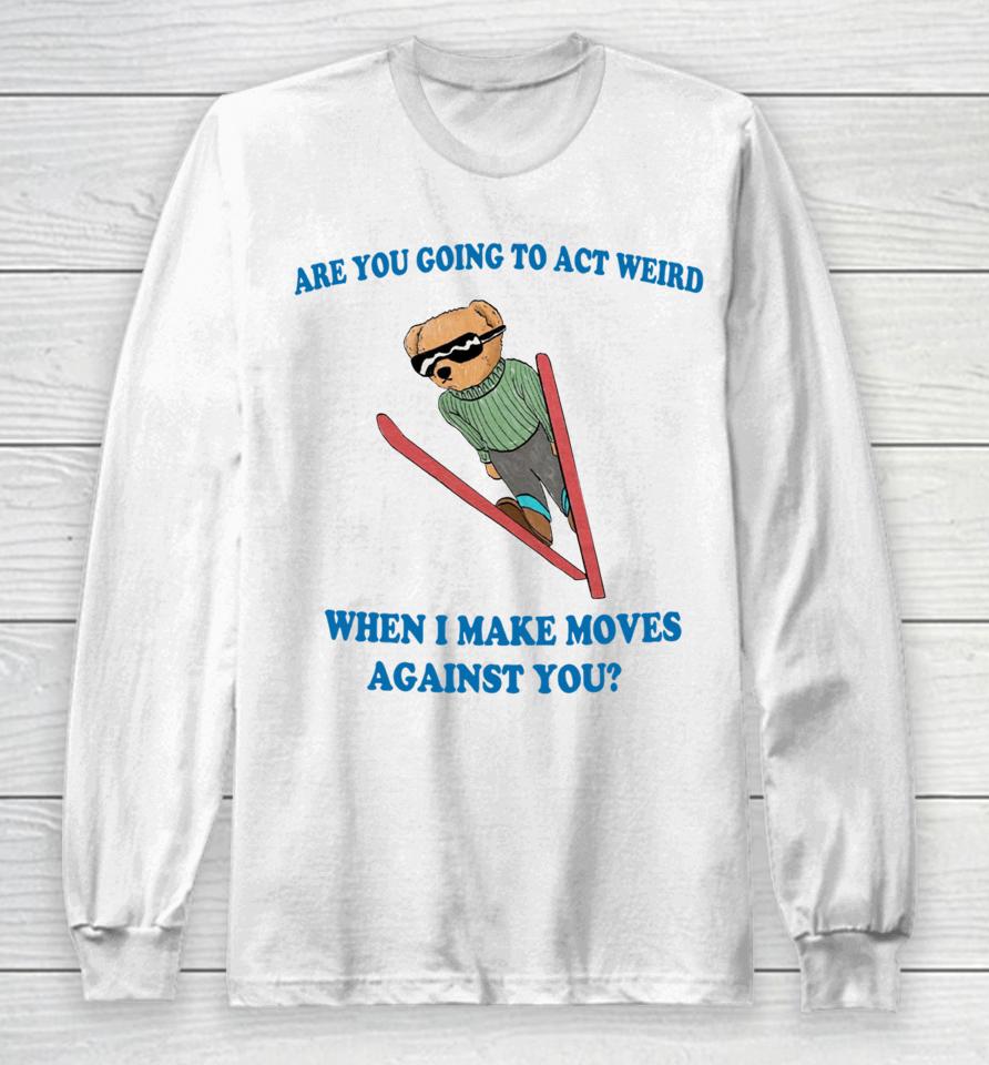 Are You Going To Act Weird When I Make Moves Against You Justinshirts Long Sleeve T-Shirt