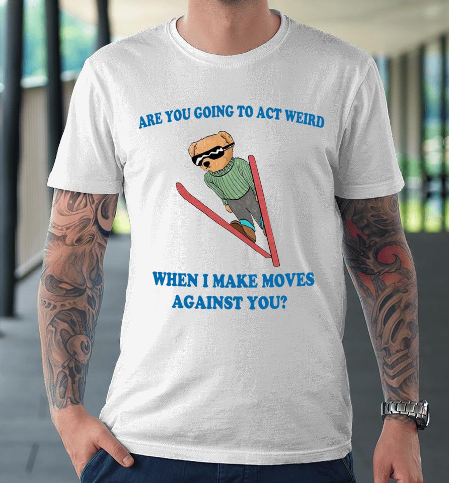 Are You Going To Act Weird When I Make Moves Against You Justinshirts Premium T-Shirt