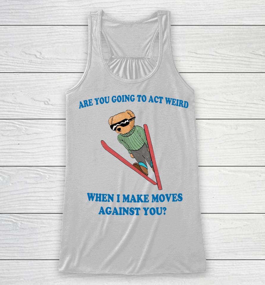 Are You Going To Act Weird When I Make Moves Against You Justinshirts Racerback Tank