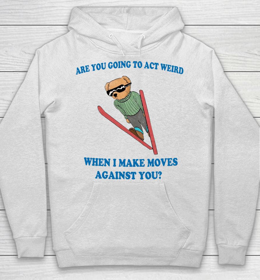 Are You Going To Act Weird When I Make Moves Against You Justinshirts Hoodie
