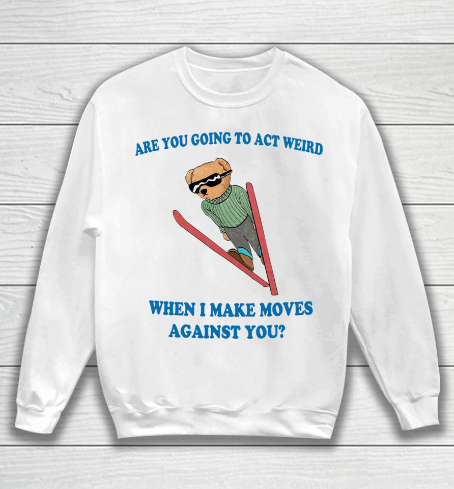 Are You Going To Act Weird When I Make Moves Against You Justinshirts Sweatshirt