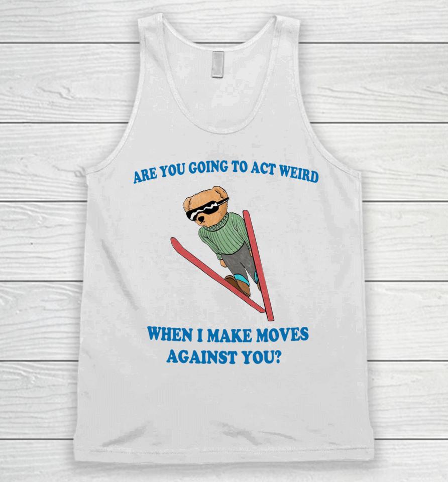 Are You Going To Act Weird When I Make Moves Against You Justinshirts Unisex Tank Top