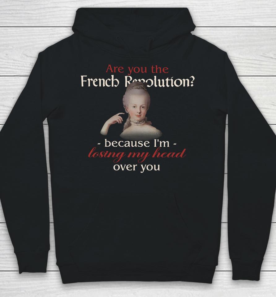 Are You The French Revolution Because I'm Losing My Head Over You Hoodie