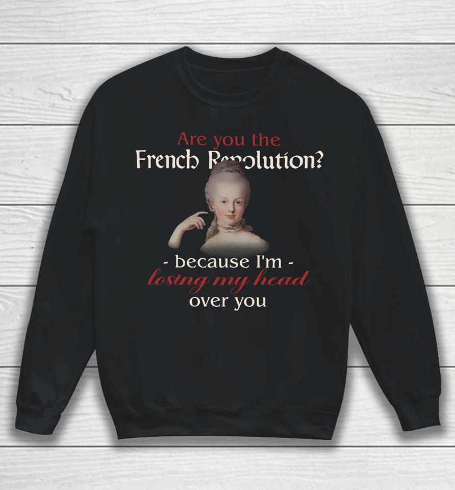 Are You The French Revolution Because I'm Losing My Head Over You Sweatshirt