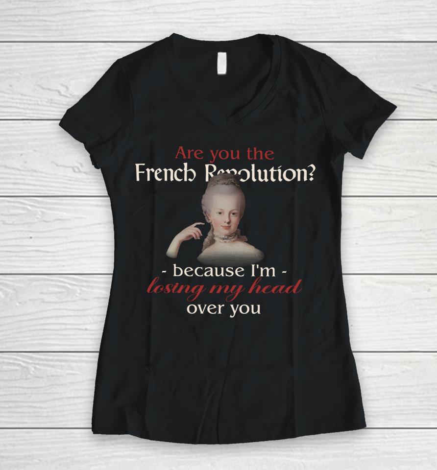 Are You The French Revolution Because I'm Losing My Head Over You Women V-Neck T-Shirt