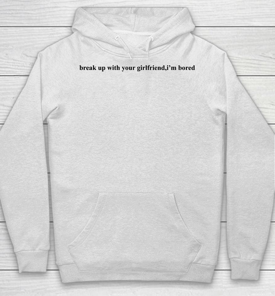 Ariana Grande Break Up With Your Girlfriend I'm Bored Hoodie