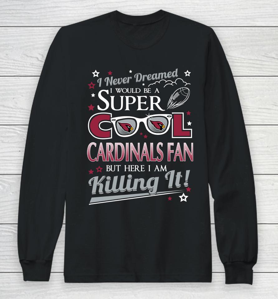 Arizona Cardinals Nfl Football I Never Dreamed I Would Be Super Cool Fan Long Sleeve T-Shirt