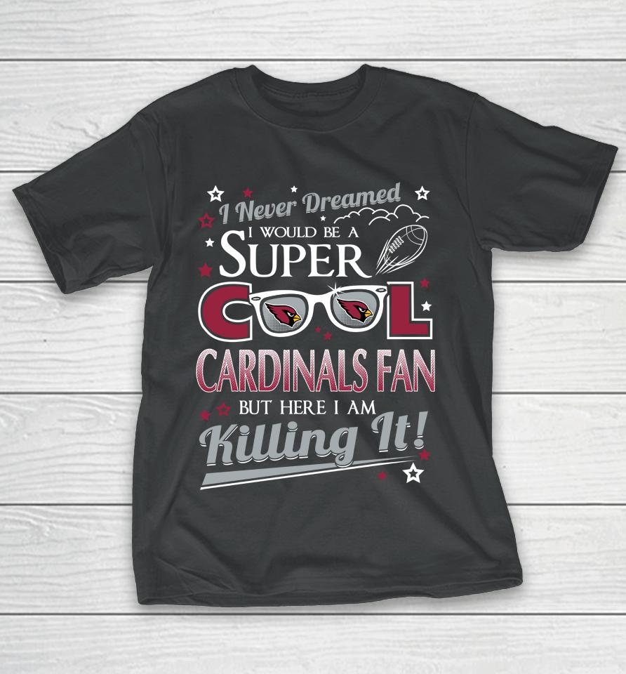 Arizona Cardinals Nfl Football I Never Dreamed I Would Be Super Cool Fan T-Shirt