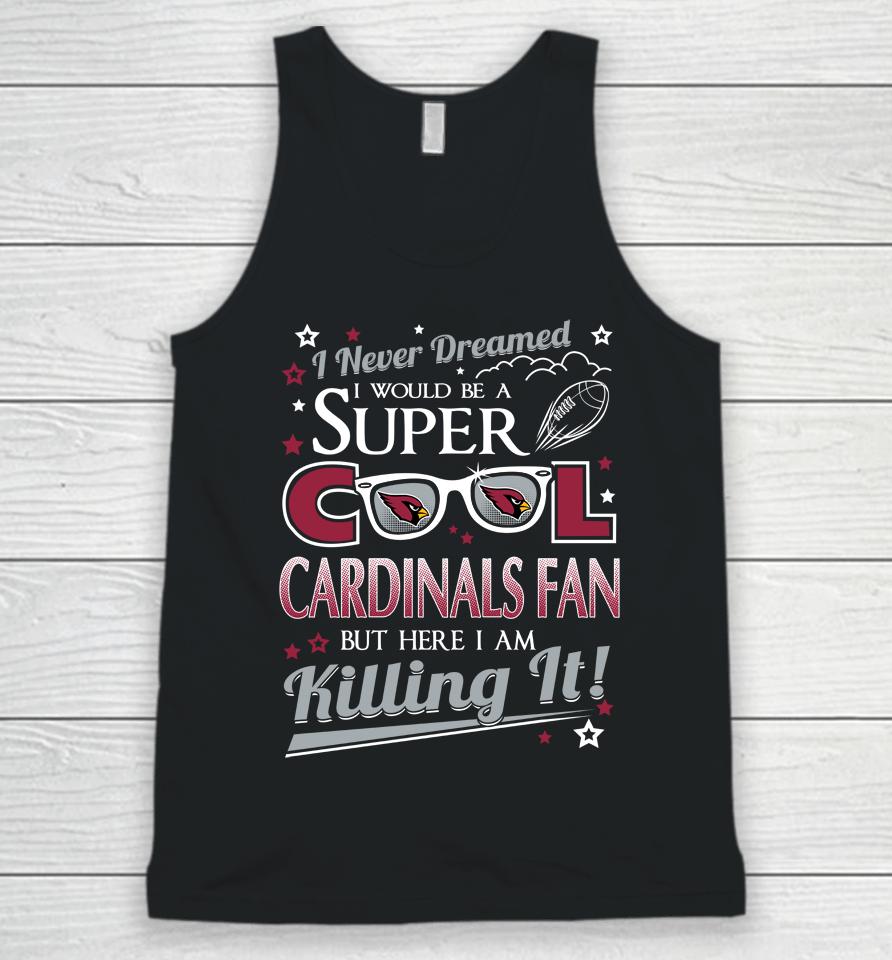 Arizona Cardinals Nfl Football I Never Dreamed I Would Be Super Cool Fan Unisex Tank Top