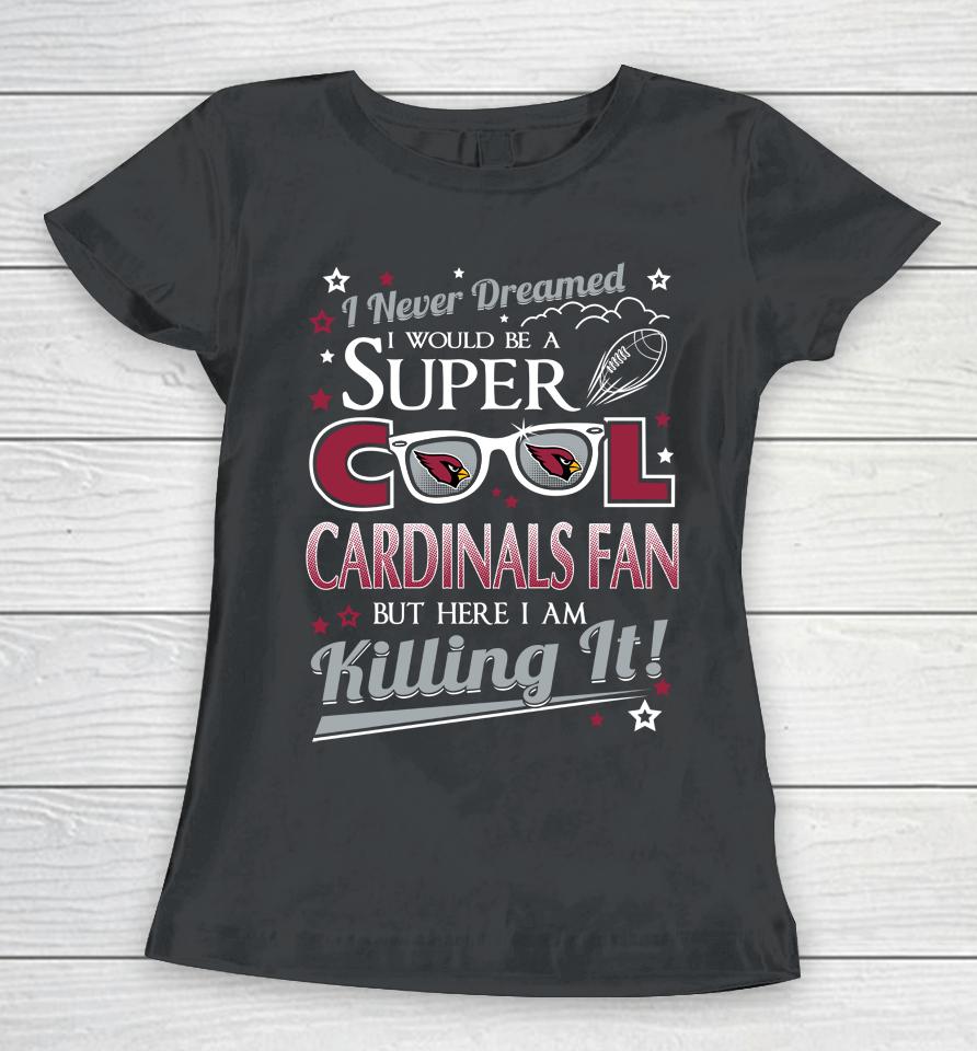Arizona Cardinals Nfl Football I Never Dreamed I Would Be Super Cool Fan Women T-Shirt