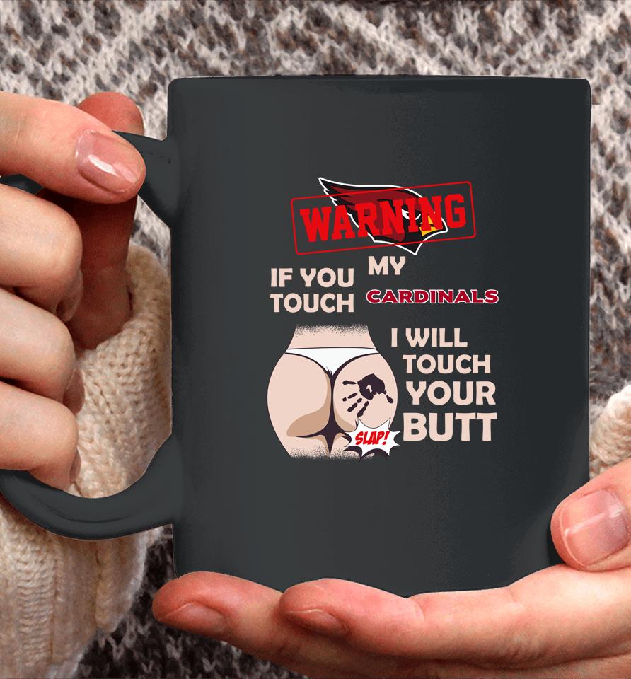 Arizona Cardinals Nfl Football Warning If You Touch My Team I Will Touch My Butt Coffee Mug