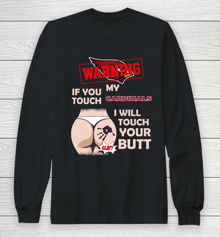 Arizona Cardinals Nfl Football Warning If You Touch My Team I Will Touch My Butt Long Sleeve T-Shirt