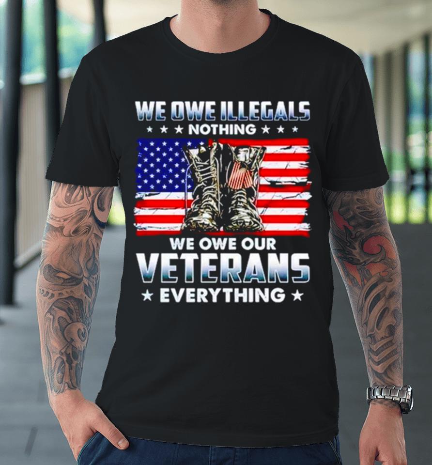 Army Boots Usa We Owe Illegals Nothing We Owe Our Veterans Everything Premium T-Shirt