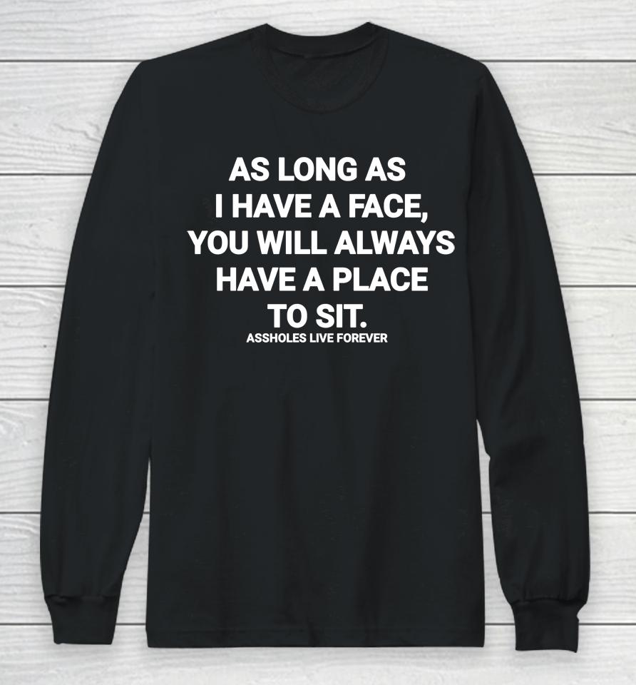 As Long As I Have A Face You Will Always Have A Place To Sit Assholes Live Forever Long Sleeve T-Shirt